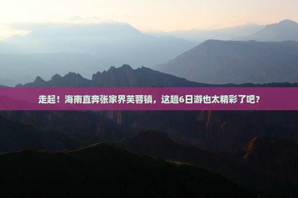 海南省直辖去张家界芙蓉镇六日游
