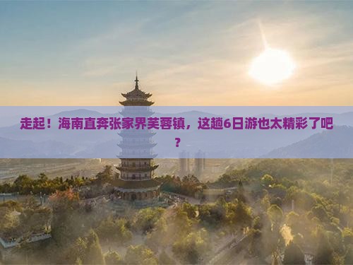 海南省直辖去张家界芙蓉镇六日游