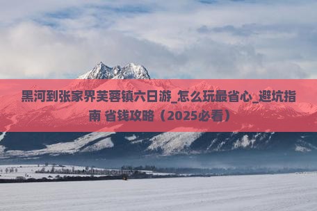 黑河到张家界芙蓉镇六日游