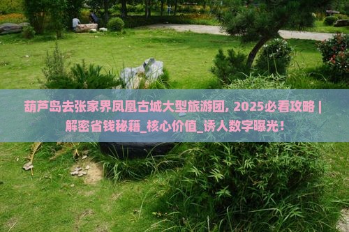 葫芦岛去张家界凤凰古城大型旅游团 葫芦岛去张家界凤凰古城大型旅游团