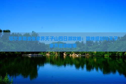 鄂尔多斯去张家界天子山四日游 鄂尔多斯去张家界天子山四日游