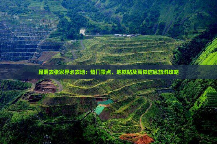 昆明去张家界必去地：热门景点、地铁站及高铁信息旅游攻略