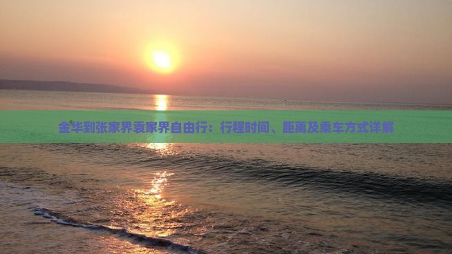 金华到张家界袁家界自由行：行程时间、距离及乘车方式详解