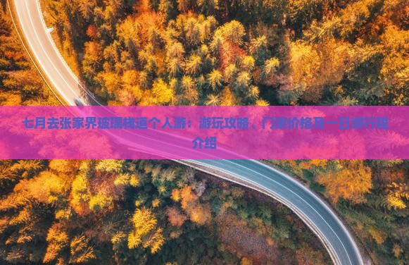 七月去张家界玻璃栈道个人游：游玩攻略、门票价格及一日游行程介绍