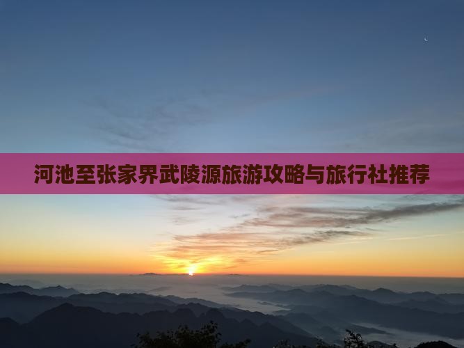 河池至张家界武陵源旅游攻略与旅行社推荐