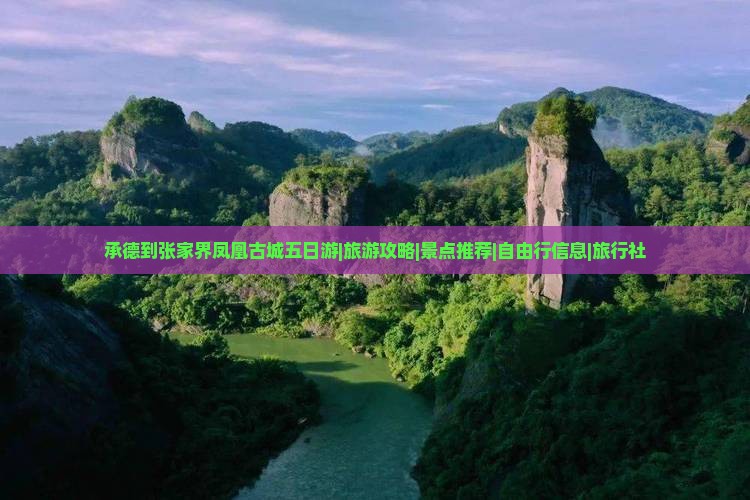 承德到张家界凤凰古城五日游|旅游攻略|景点推荐|自由行信息|旅行社