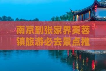 南京到张家界芙蓉镇旅游必去景点推荐