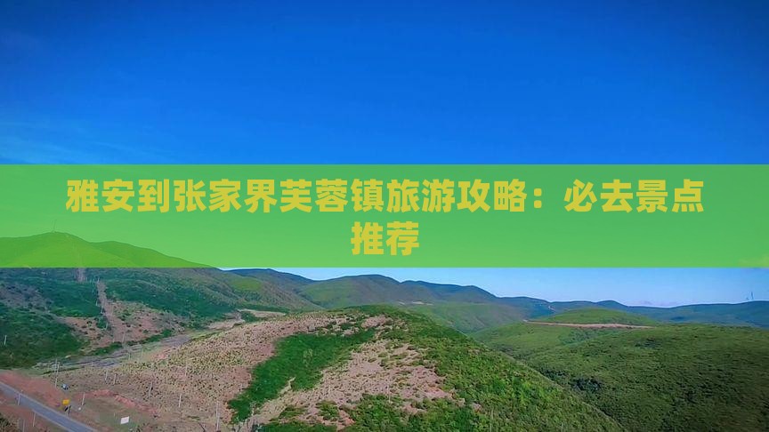 雅安到张家界芙蓉镇旅游攻略：必去景点推荐