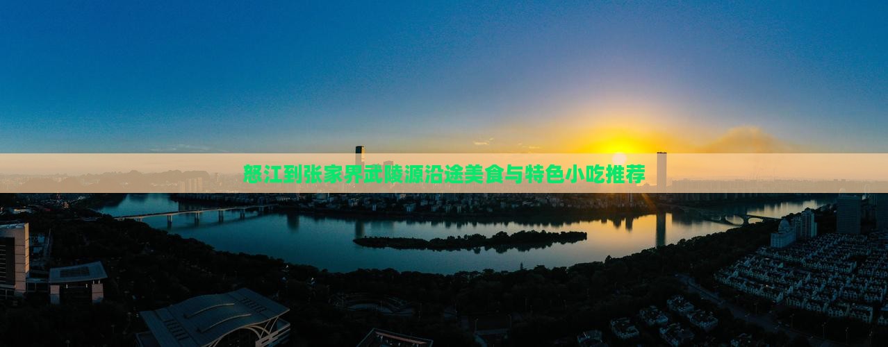 怒江到张家界武陵源沿途美食与特色小吃推荐