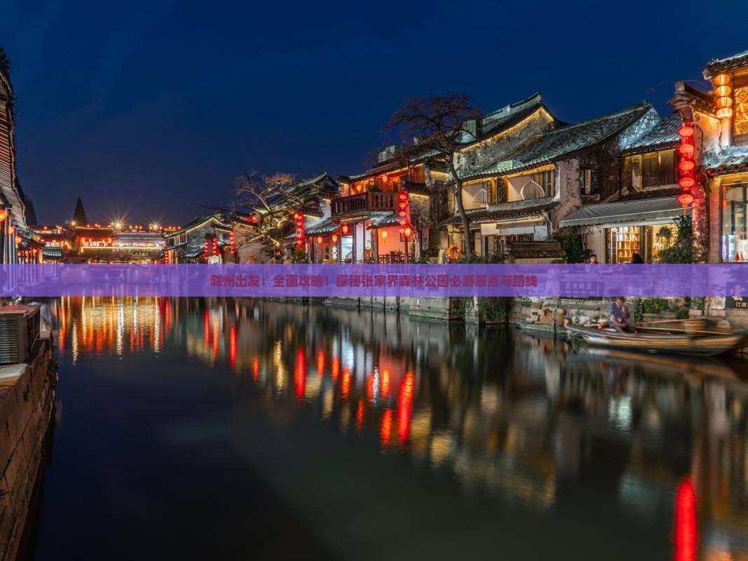 滁州出发：全面攻略！探秘张家界森林公园必游景点与路线