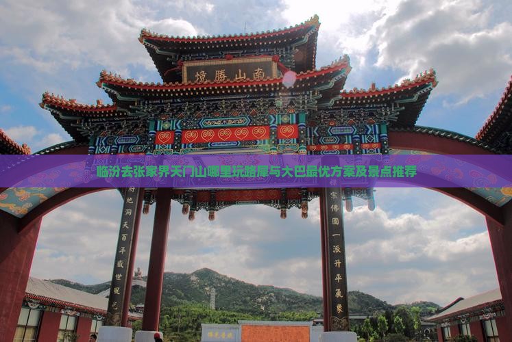 临汾去张家界天门山哪里玩路犀与大巴最优方案及景点推荐