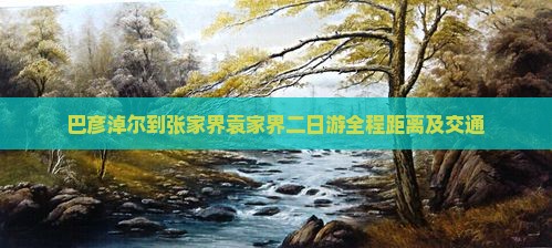 巴彦淖尔到张家界袁家界二日游全程距离及交通