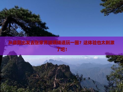 德阳到张家界玻璃栈道旅游
