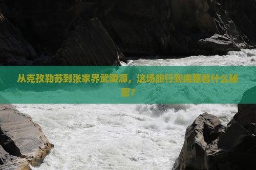 克孜勒苏去张家界武陵源景点 克孜勒苏去张家界武陵源景点