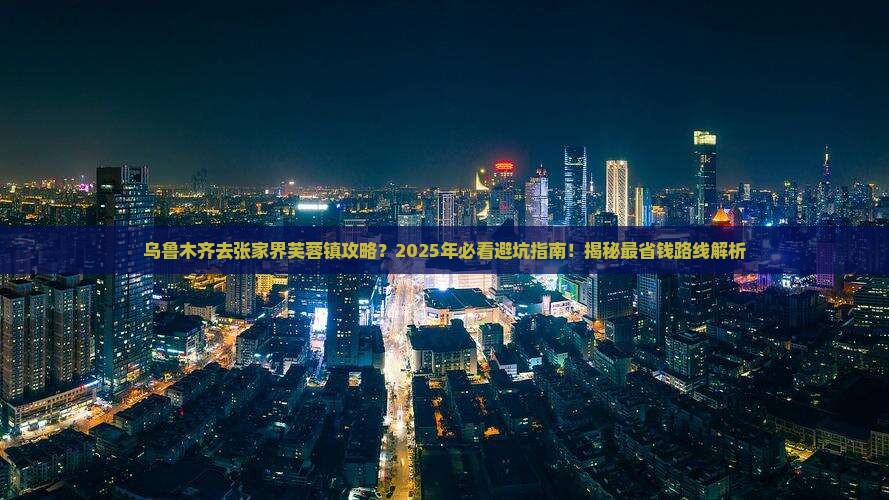 乌鲁木齐去张家界芙蓉镇攻略