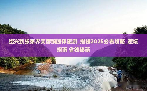 绍兴到张家界芙蓉镇团体旅游