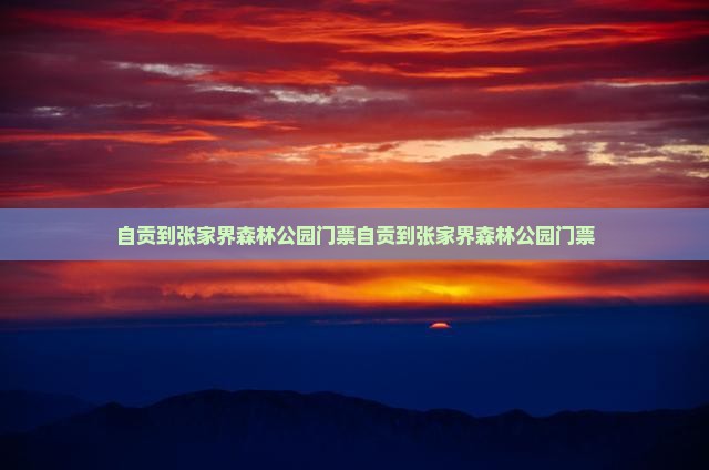 自贡到张家界森林公园门票 自贡到张家界森林公园门票