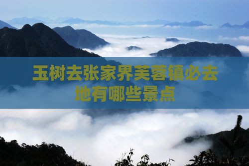 玉树去张家界芙蓉镇必去地有哪些景点