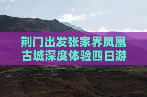 荆门出发张家界凤凰古城深度体验四日游攻略