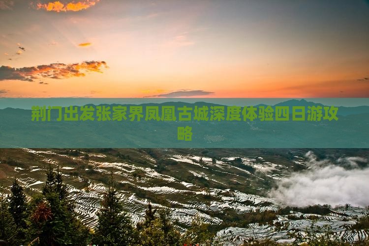 荆门出发张家界凤凰古城深度体验四日游攻略