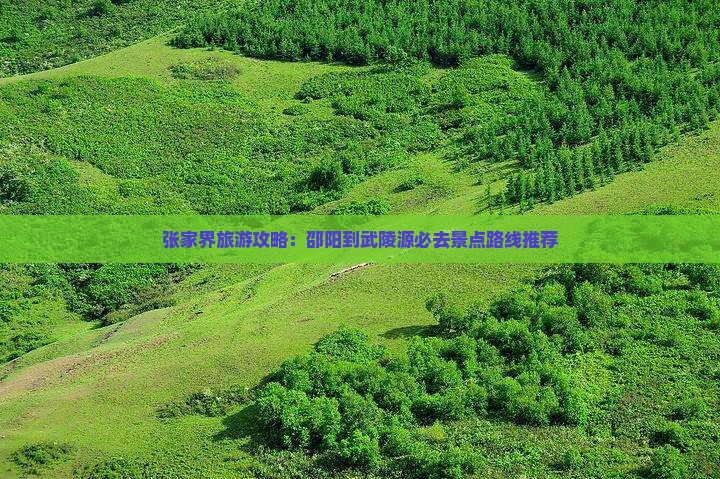 张家界旅游攻略：邵阳到武陵源必去景点路线推荐