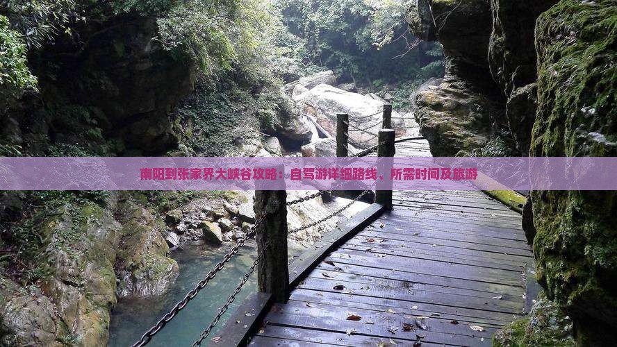 南阳到张家界大峡谷攻略：自驾游详细路线、所需时间及旅游