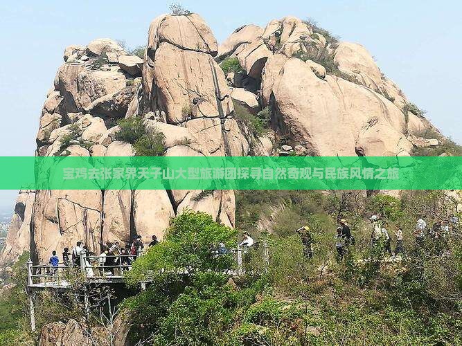 宝鸡去张家界天子山大型旅游团探寻自然奇观与民族风情之旅