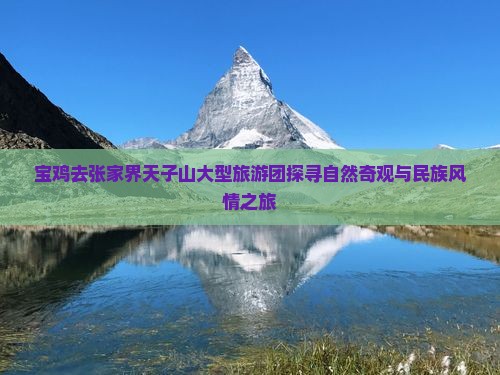 宝鸡去张家界天子山大型旅游团探寻自然奇观与民族风情之旅