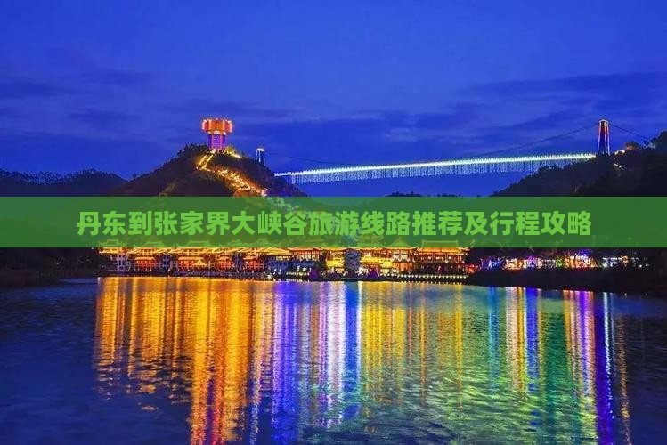 丹东到张家界大峡谷旅游线路推荐及行程攻略 丹东到张家界大峡谷旅游线路推荐及行程攻略
