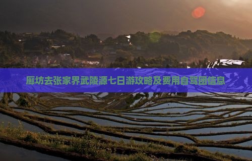 廊坊去张家界武陵源七日游
