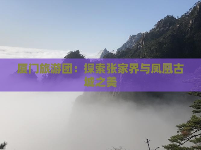 厦门去张家界凤凰古城大型旅游团