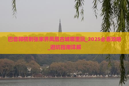巴音郭楞到张家界凤凰古城哪里玩