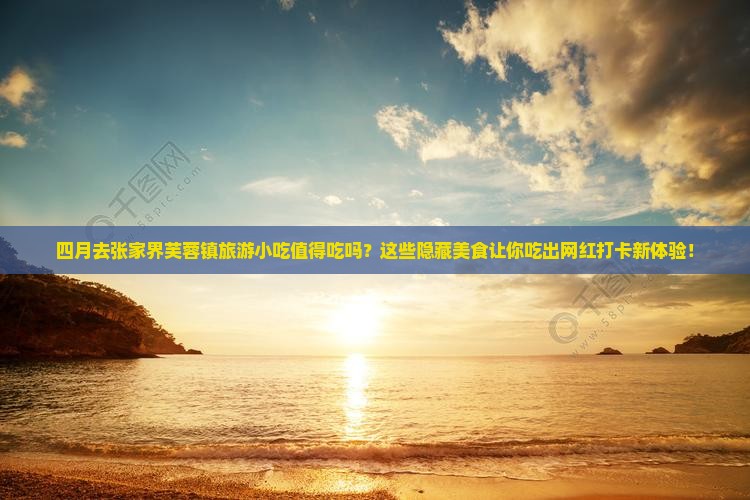 四月到张家界芙蓉镇旅游小吃