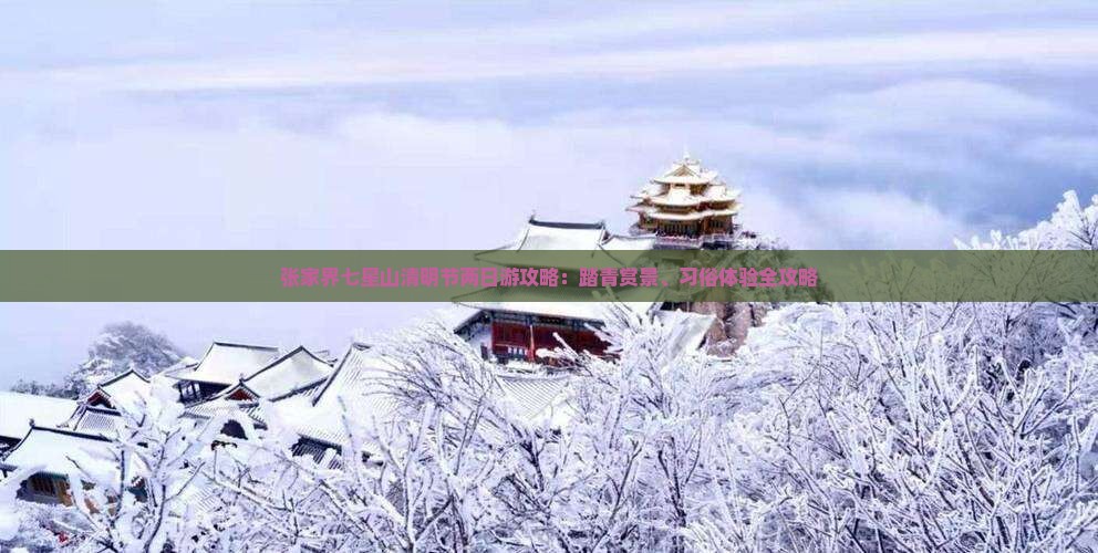 张家界七星山清明节两日游攻略：踏青赏景、习俗体验全攻略