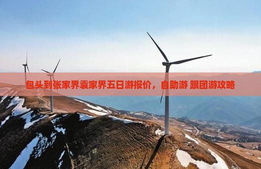包头到张家界袁家界五日游报价，自助游+跟团游攻略