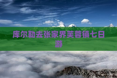 库尔勒去张家界芙蓉镇七日游