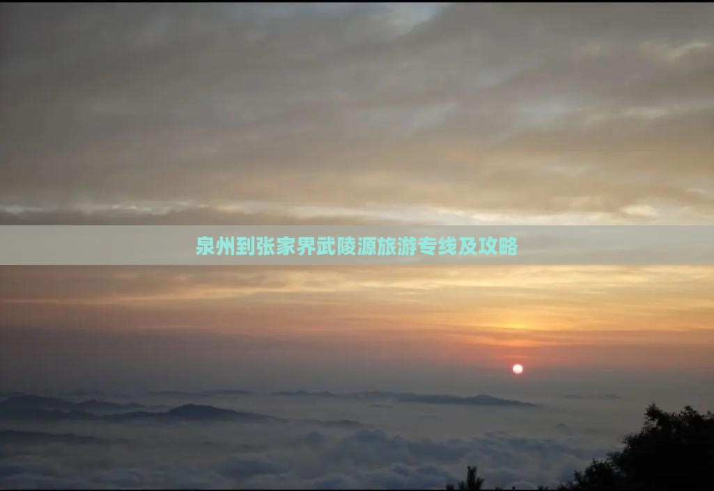 泉州到张家界武陵源旅游专线及攻略