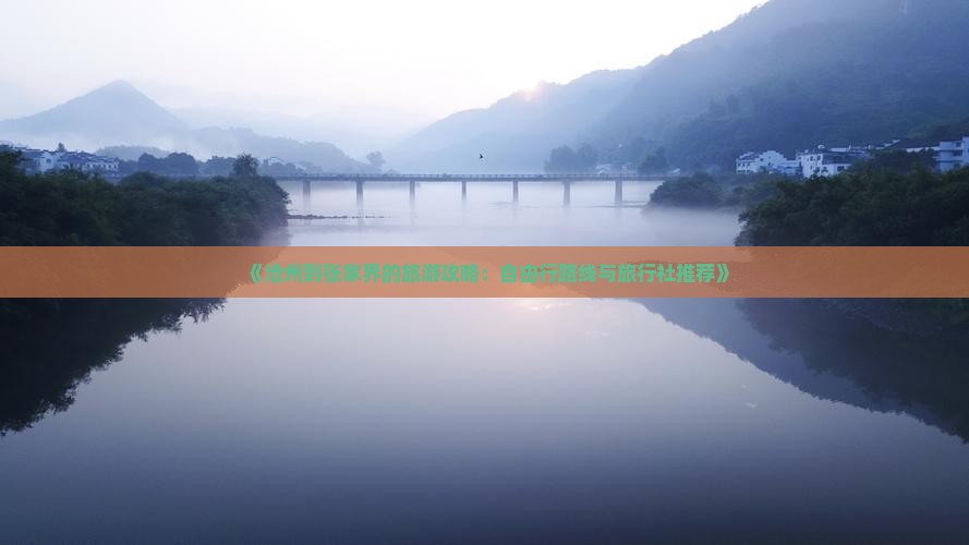 《沧州到张家界的旅游攻略：自由行路线与旅行社推荐》