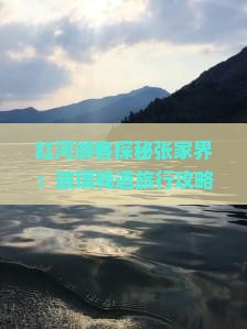 红河游客探秘张家界：玻璃栈道旅行攻略与热门景点深度游