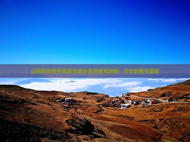山南到张家界凤凰古城必去地自驾攻略：行车时间与里程