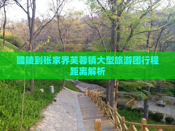 醴陵到张家界芙蓉镇大型旅游团行程距离解析