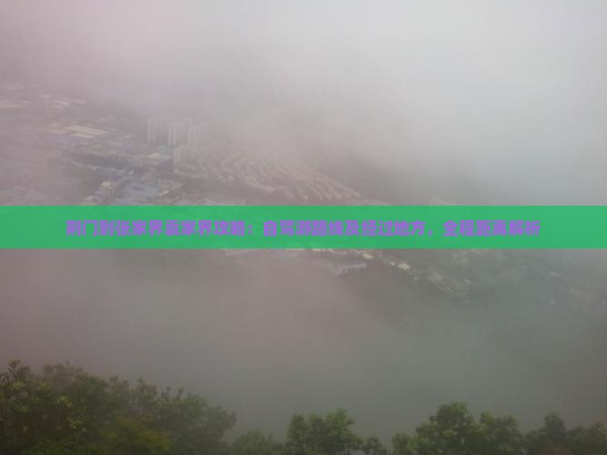 荆门到张家界袁家界攻略：自驾游路线及经过地方，全程距离解析