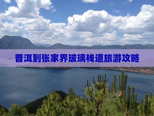 普洱到张家界玻璃栈道旅游攻略