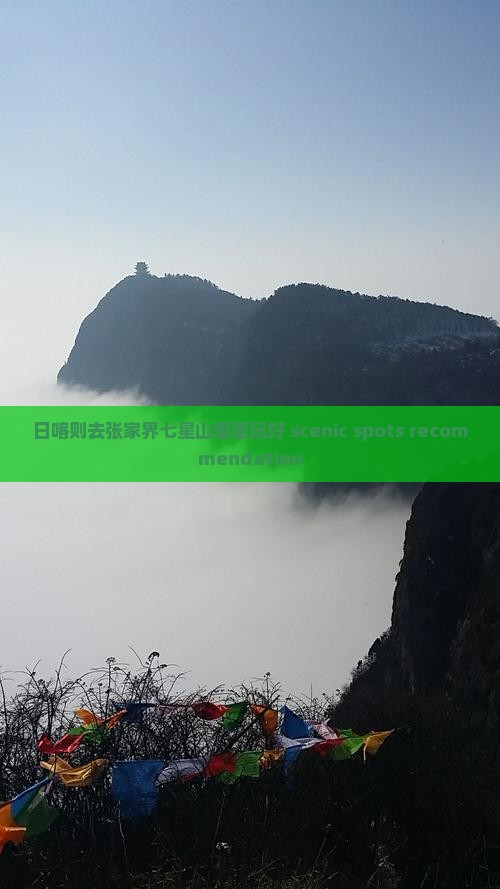 日喀则去张家界七星山哪里玩好 scenic spots recommendation