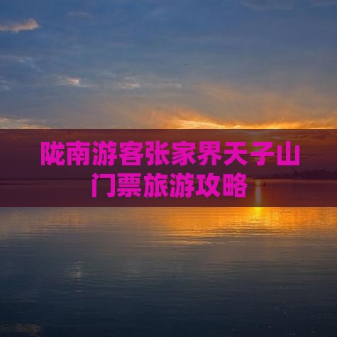 陇南游客张家界天子山门票旅游攻略