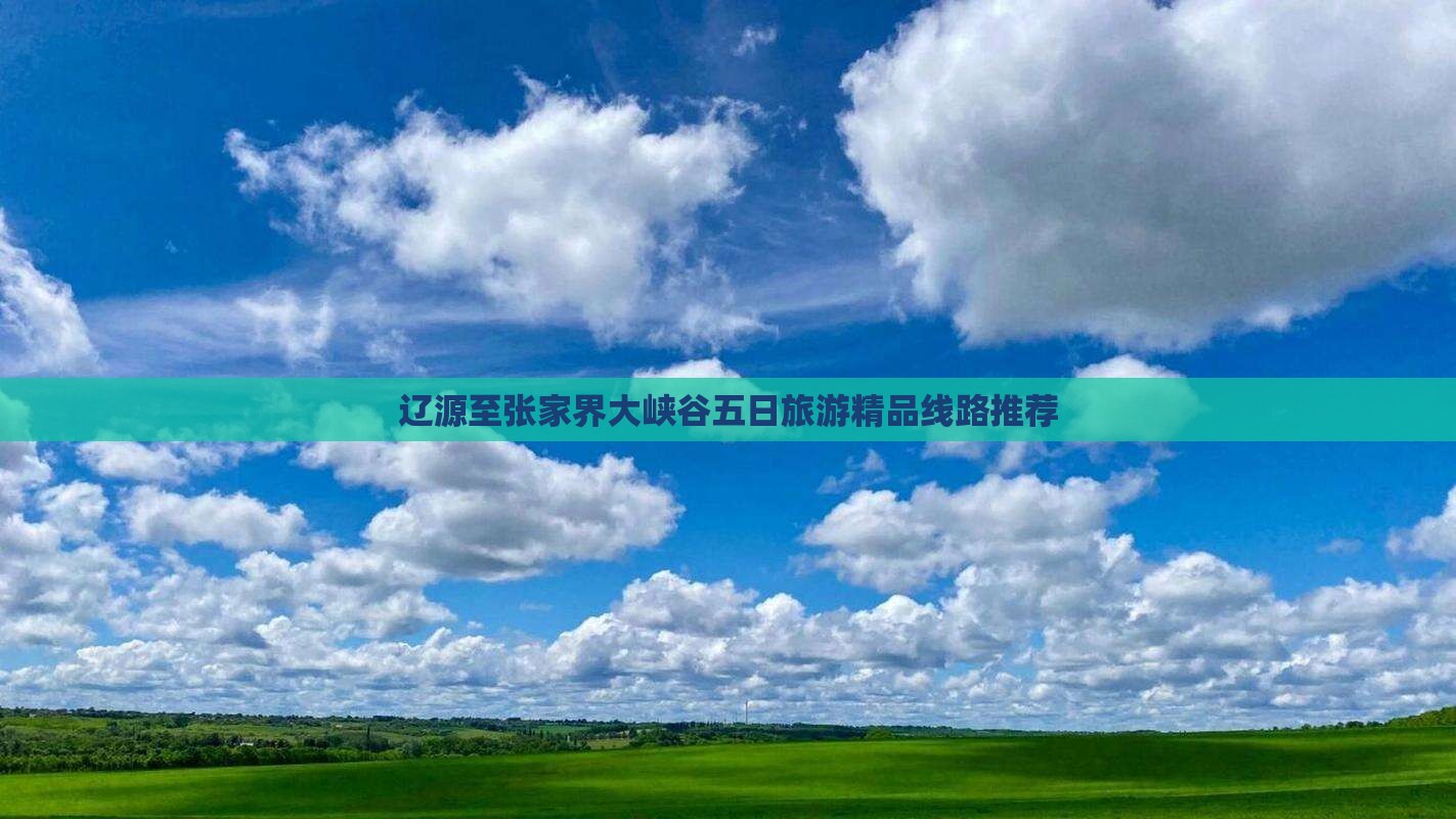 辽源至张家界大峡谷五日旅游精品线路推荐