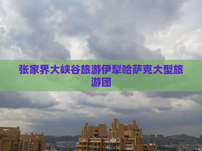 伊犁哈萨克去张家界大峡谷大型旅游团