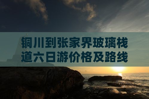 铜川到张家界玻璃栈道六日游