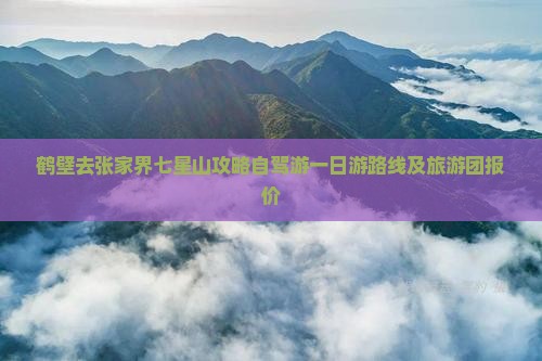 鹤壁去张家界七星山攻略