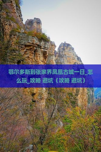鄂尔多斯到张家界凤凰古城一日 鄂尔多斯到张家界凤凰古城一日